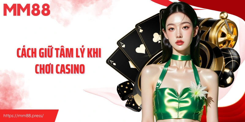 Cách Giữ Tâm Lý Khi Chơi Casino MM88 Hiệu Quả Từ Chuyên Gia