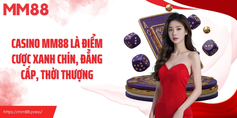 Casino MM88 là điểm cược xanh chín, đẳng cấp, thời thượng