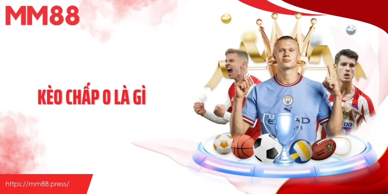 Kèo Chấp 0 Là Gì? Chiến Lược Cược Kèo Chấp 0 Chuẩn Chỉnh