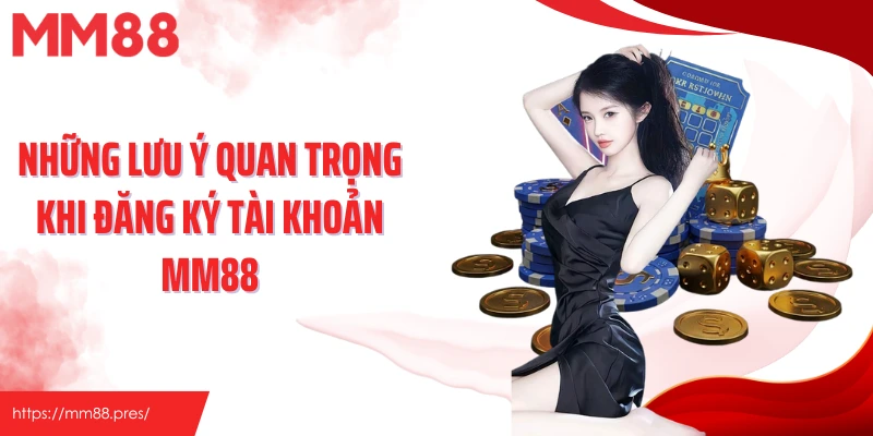 Những lưu ý quan trọng khi đăng ký tài khoản MM88