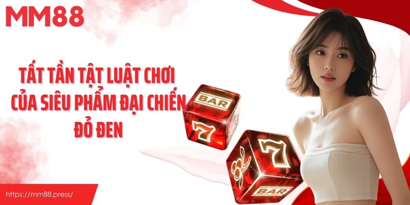 Tất tần tật luật chơi của siêu phẩm Đại Chiến Đỏ Đen